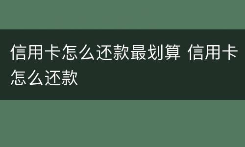 信用卡怎么还款最划算 信用卡怎么还款