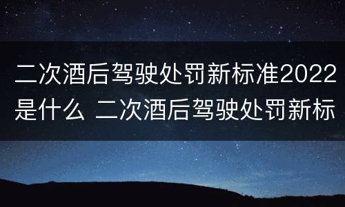 二次酒后驾驶处罚新标准2022是什么 二次酒后驾驶处罚新标准2022是什么情况