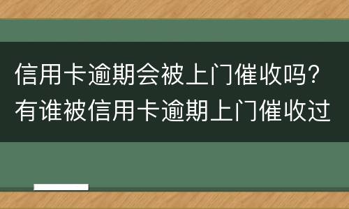 信用卡逾期会被上门催收吗? 有谁被信用卡逾期上门催收过