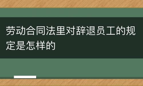 劳动合同法里对辞退员工的规定是怎样的