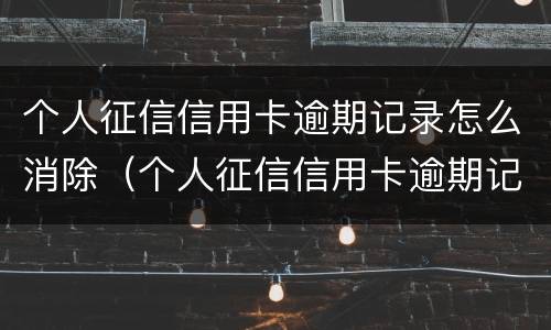 个人征信信用卡逾期记录怎么消除（个人征信信用卡逾期记录怎么消除啊）