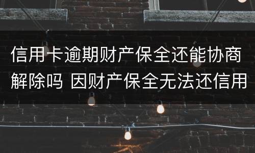 信用卡逾期财产保全还能协商解除吗 因财产保全无法还信用卡