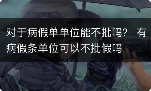 对于病假单单位能不批吗？ 有病假条单位可以不批假吗