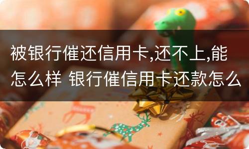 被银行催还信用卡,还不上,能怎么样 银行催信用卡还款怎么办