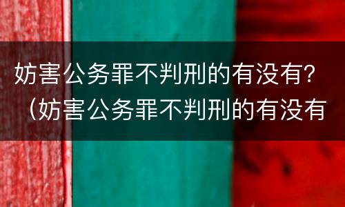 妨害公务罪不判刑的有没有？（妨害公务罪不判刑的有没有）