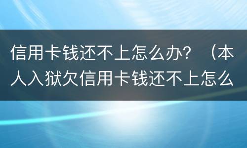 信用卡钱还不上怎么办？（本人入狱欠信用卡钱还不上怎么办）