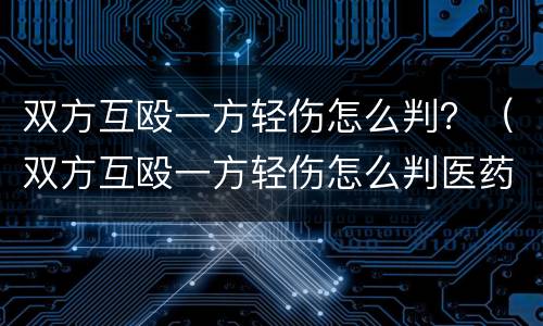 双方互殴一方轻伤怎么判？（双方互殴一方轻伤怎么判医药费这些）