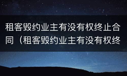 租客毁约业主有没有权终止合同（租客毁约业主有没有权终止合同退租）