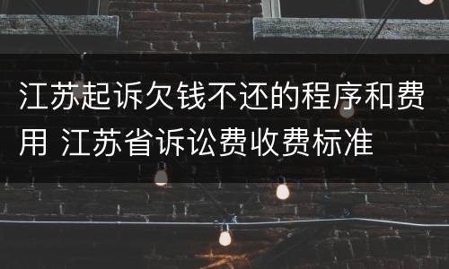 江苏起诉欠钱不还的程序和费用 江苏省诉讼费收费标准