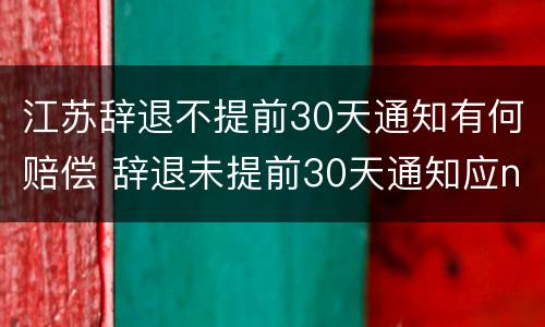 江苏辞退不提前30天通知有何赔偿 辞退未提前30天通知应n+2