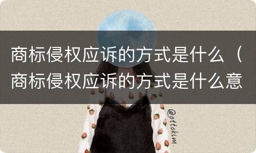 商标侵权应诉的方式是什么（商标侵权应诉的方式是什么意思）