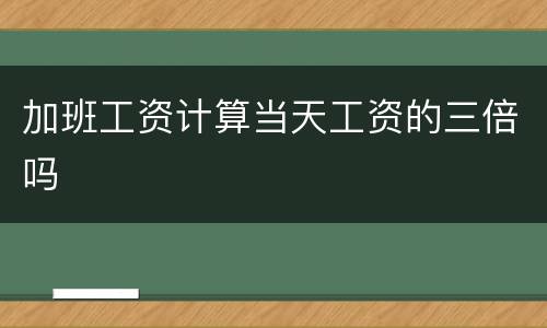 加班工资计算当天工资的三倍吗