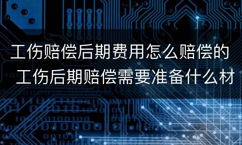 工伤赔偿后期费用怎么赔偿的 工伤后期赔偿需要准备什么材料