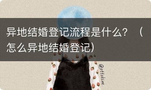 异地结婚登记流程是什么？（怎么异地结婚登记）