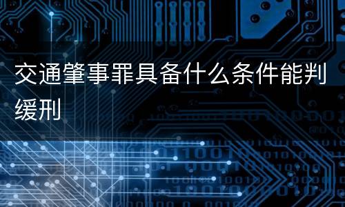 交通肇事罪具备什么条件能判缓刑