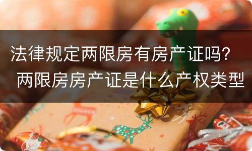 法律规定两限房有房产证吗？ 两限房房产证是什么产权类型