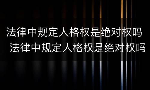 法律中规定人格权是绝对权吗 法律中规定人格权是绝对权吗