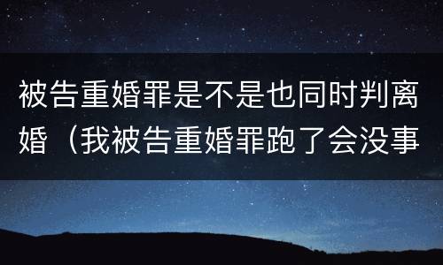 被告重婚罪是不是也同时判离婚（我被告重婚罪跑了会没事吗）