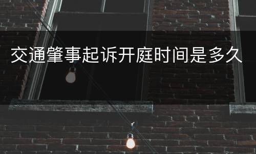 交通肇事起诉开庭时间是多久