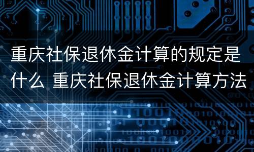重庆社保退休金计算的规定是什么 重庆社保退休金计算方法