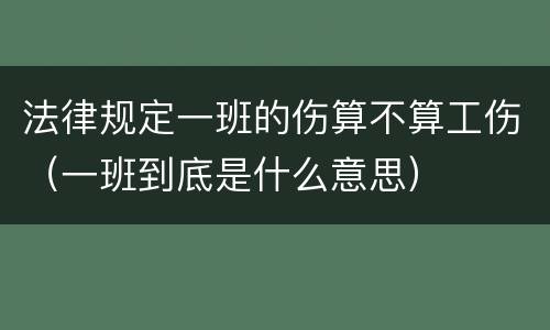 法律规定一班的伤算不算工伤（一班到底是什么意思）