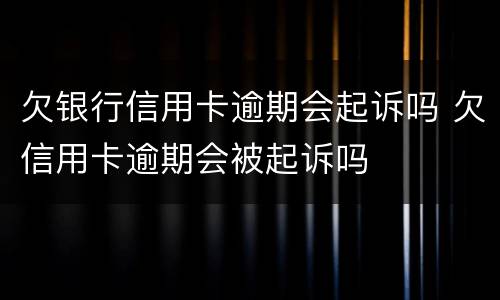 欠银行信用卡逾期会起诉吗 欠信用卡逾期会被起诉吗