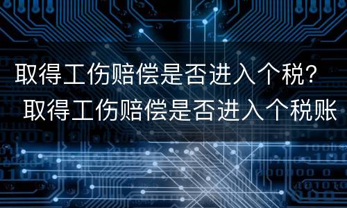 取得工伤赔偿是否进入个税？ 取得工伤赔偿是否进入个税账户