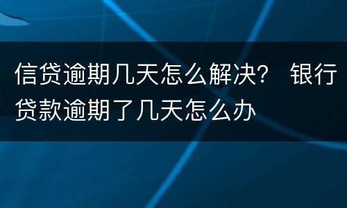 信贷逾期几天怎么解决？ 银行贷款逾期了几天怎么办
