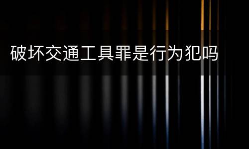 破坏交通工具罪是行为犯吗