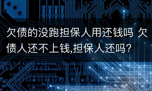 欠债的没跑担保人用还钱吗 欠债人还不上钱,担保人还吗?