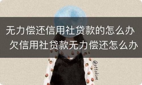 无力偿还信用社贷款的怎么办 欠信用社贷款无力偿还怎么办,利息怎么算?