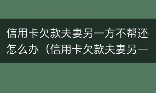 信用卡欠款夫妻另一方不帮还怎么办（信用卡欠款夫妻另一方不帮还怎么办）