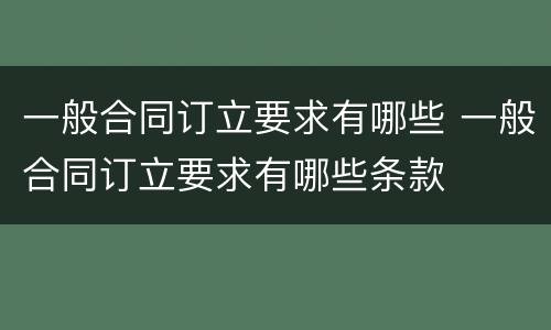 一般合同订立要求有哪些 一般合同订立要求有哪些条款
