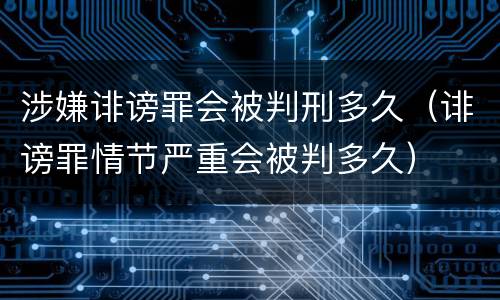 涉嫌诽谤罪会被判刑多久（诽谤罪情节严重会被判多久）