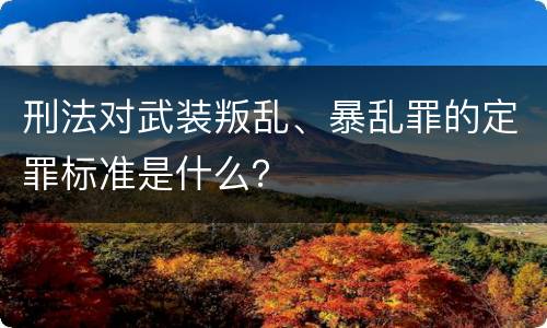 刑法对武装叛乱、暴乱罪的定罪标准是什么？