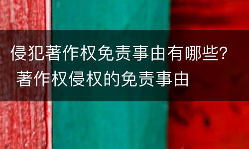 侵犯著作权免责事由有哪些？ 著作权侵权的免责事由