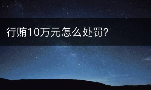 行贿10万元怎么处罚？