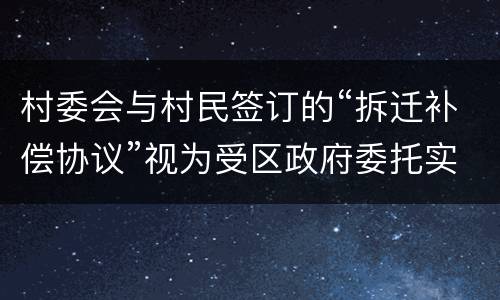 村委会与村民签订的“拆迁补偿协议”视为受区政府委托实施的行为
