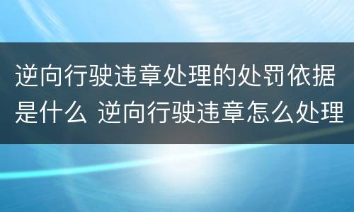 逆向行驶违章处理的处罚依据是什么 逆向行驶违章怎么处理