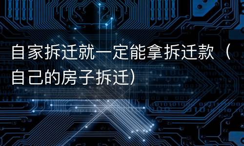 自家拆迁就一定能拿拆迁款（自己的房子拆迁）