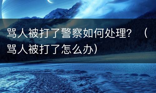 骂人被打了警察如何处理？（骂人被打了怎么办）