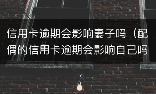 信用卡逾期会影响妻子吗（配偶的信用卡逾期会影响自己吗?）