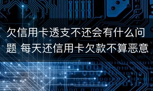 欠信用卡透支不还会有什么问题 每天还信用卡欠款不算恶意透支吧