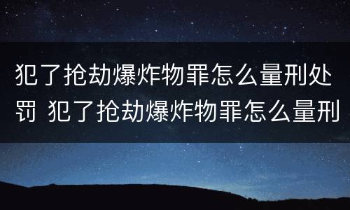 犯了抢劫爆炸物罪怎么量刑处罚 犯了抢劫爆炸物罪怎么量刑处罚
