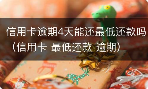 信用卡逾期4天能还最低还款吗（信用卡 最低还款 逾期）