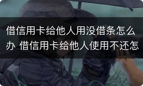 借信用卡给他人用没借条怎么办 借信用卡给他人使用不还怎么办