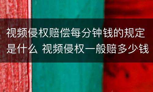 视频侵权赔偿每分钟钱的规定是什么 视频侵权一般赔多少钱