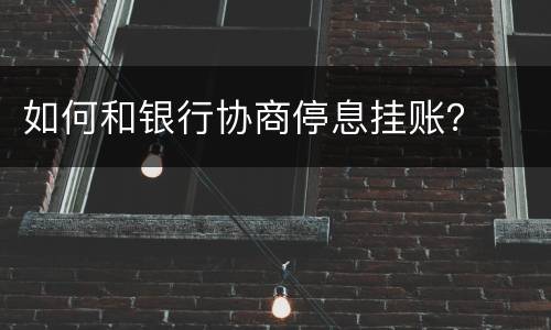 如何和银行协商停息挂账？