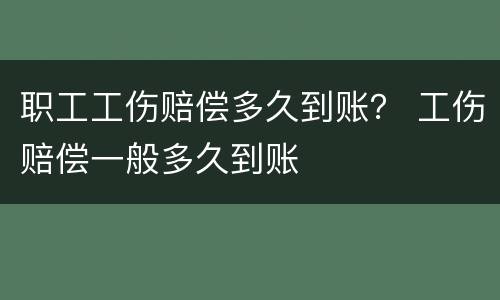 职工工伤赔偿多久到账？ 工伤赔偿一般多久到账