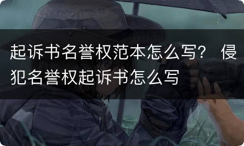 起诉书名誉权范本怎么写？ 侵犯名誉权起诉书怎么写